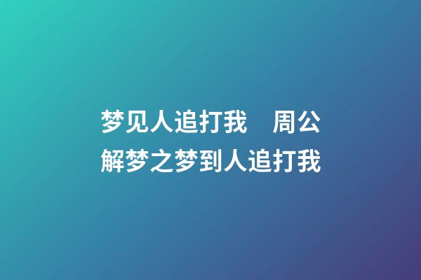 梦见人追打我　周公解梦之梦到人追打我